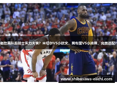 老詹离队后骑士实力大衰？米切尔VS小欧文，莫布里VS小浓眉，完美适配？