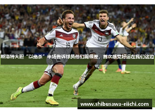 斯洛特大胆“以绝杀”半场告诉球员他们踢很差，首次感觉好运在我们这边