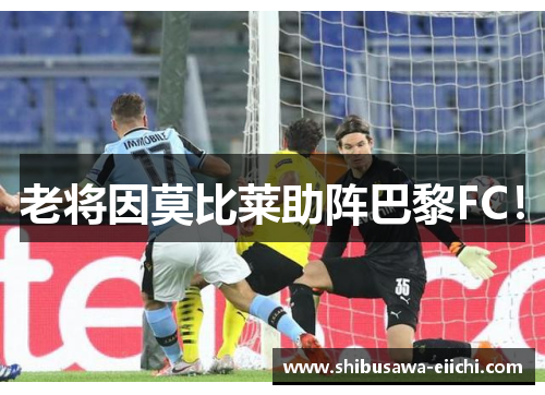 老将因莫比莱助阵巴黎FC！